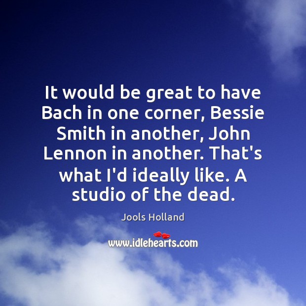 It would be great to have Bach in one corner, Bessie Smith Jools Holland Picture Quote