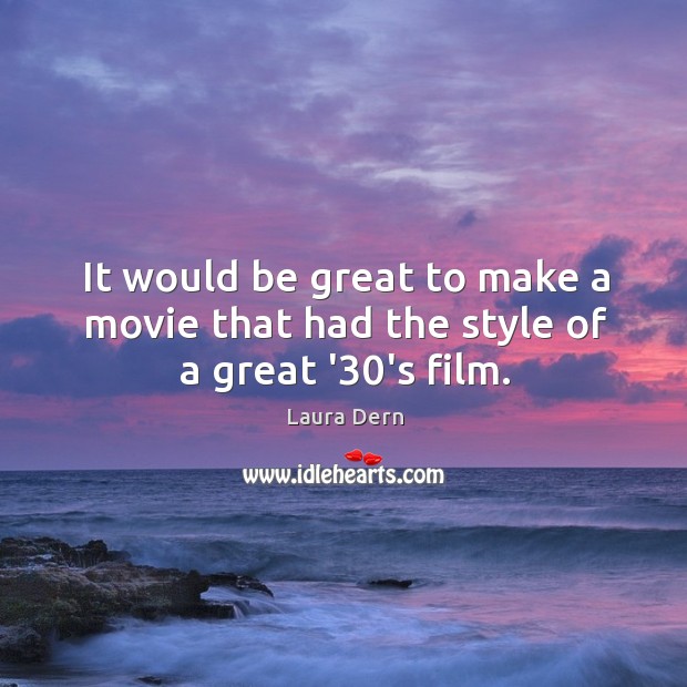 It would be great to make a movie that had the style of a great ’30’s film. Laura Dern Picture Quote