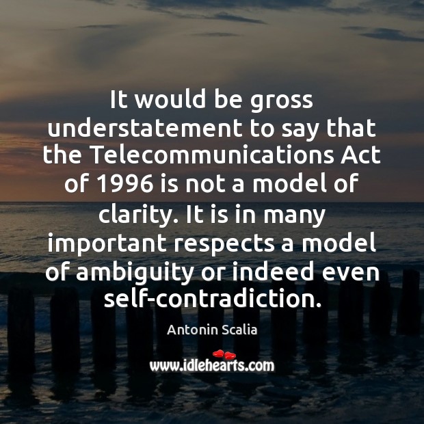 It would be gross understatement to say that the Telecommunications Act of 1996 Antonin Scalia Picture Quote