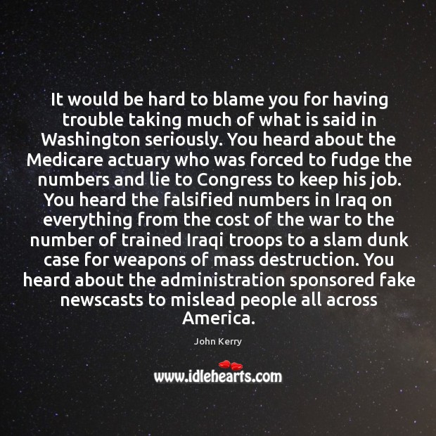 It would be hard to blame you for having trouble taking much of what is said in washington seriously. John Kerry Picture Quote
