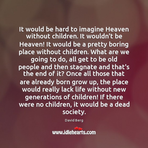 It would be hard to imagine Heaven without children. It wouldn’t be David Berg Picture Quote