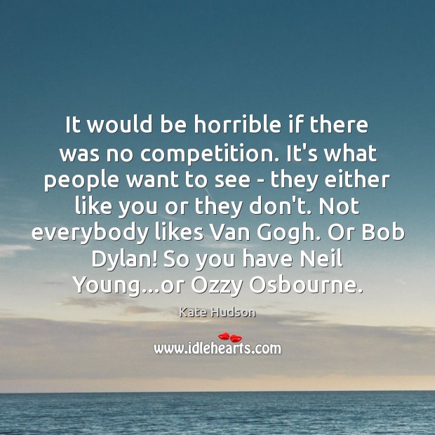 It would be horrible if there was no competition. It’s what people Image