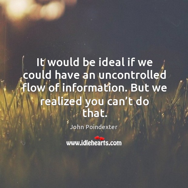 It would be ideal if we could have an uncontrolled flow of information. But we realized you can’t do that. 