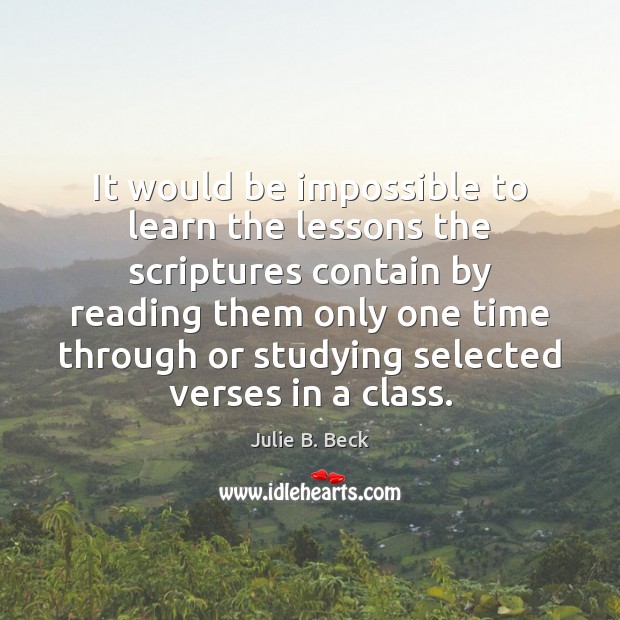 It would be impossible to learn the lessons the scriptures contain by Julie B. Beck Picture Quote