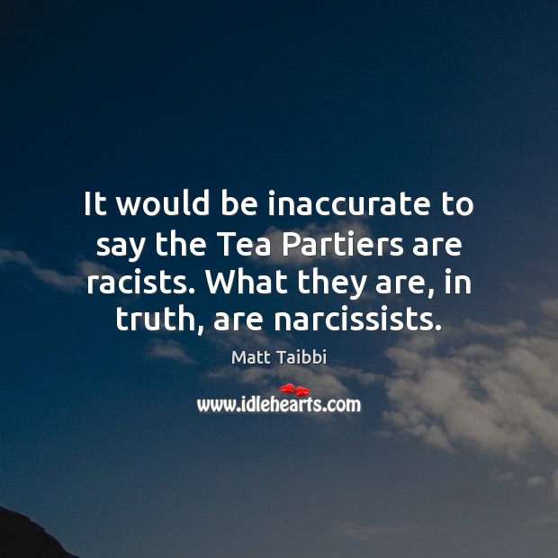 It would be inaccurate to say the Tea Partiers are racists. What Matt Taibbi Picture Quote