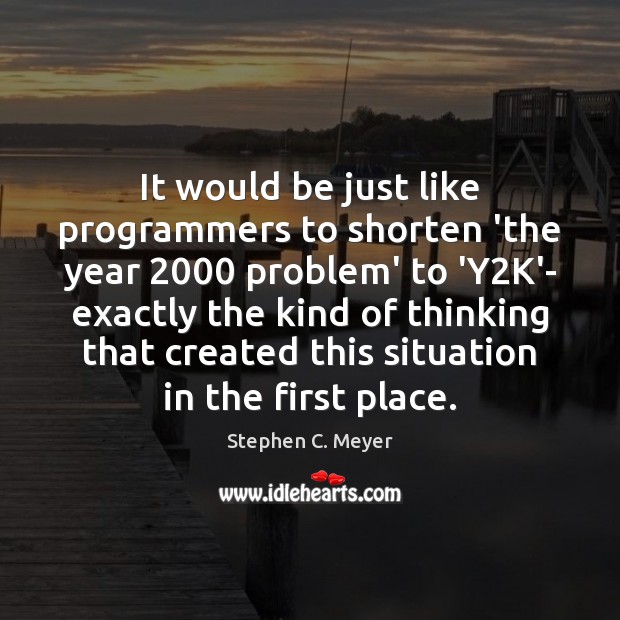 It would be just like programmers to shorten ‘the year 2000 problem’ to Stephen C. Meyer Picture Quote
