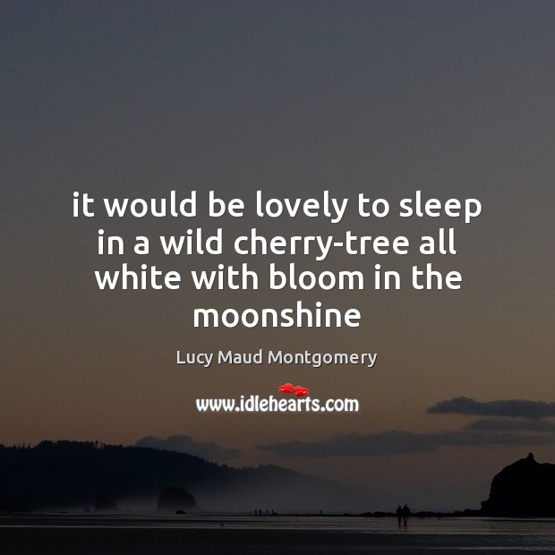It would be lovely to sleep in a wild cherry-tree all white with bloom in the moonshine Lucy Maud Montgomery Picture Quote