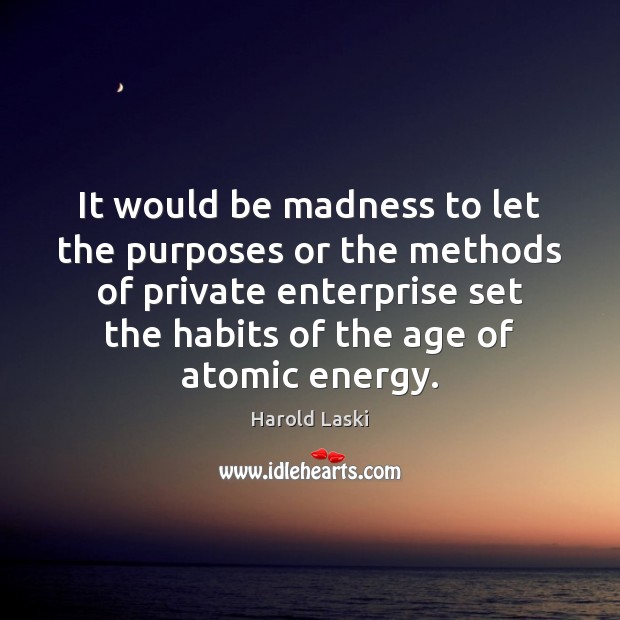 It would be madness to let the purposes or the methods of Harold Laski Picture Quote