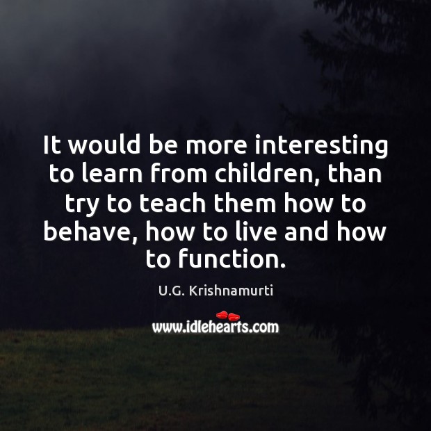 It would be more interesting to learn from children, than try to U.G. Krishnamurti Picture Quote