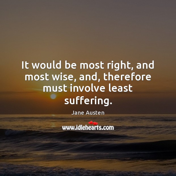 It would be most right, and most wise, and, therefore must involve least suffering. Jane Austen Picture Quote