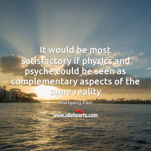 It would be most satisfactory if physics and psyche could be seen Wolfgang Paul Picture Quote