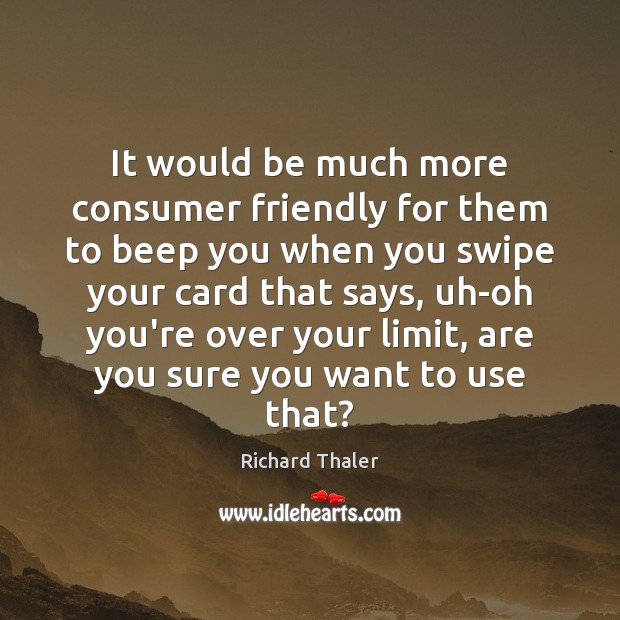 It would be much more consumer friendly for them to beep you Richard Thaler Picture Quote