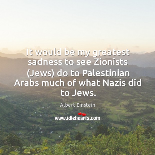 It would be my greatest sadness to see Zionists (Jews) do to Albert Einstein Picture Quote
