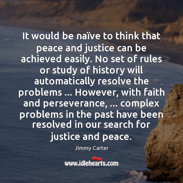 It would be naïve to think that peace and justice can Jimmy Carter Picture Quote
