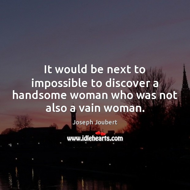 It would be next to impossible to discover a handsome woman who was not also a vain woman. Joseph Joubert Picture Quote