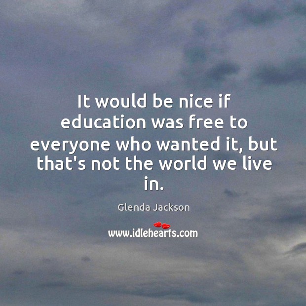 It would be nice if education was free to everyone who wanted Glenda Jackson Picture Quote