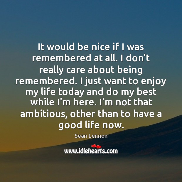 It would be nice if I was remembered at all. I don’t Sean Lennon Picture Quote