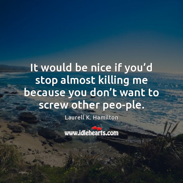 It would be nice if you’d stop almost killing me because Be Nice Quotes Image