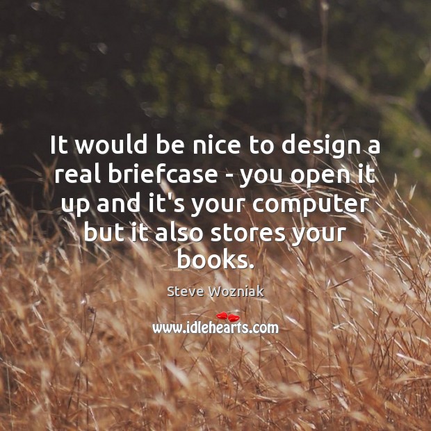 It would be nice to design a real briefcase – you open Steve Wozniak Picture Quote