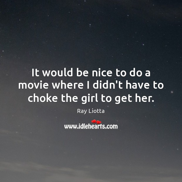 It would be nice to do a movie where I didn’t have to choke the girl to get her. Ray Liotta Picture Quote