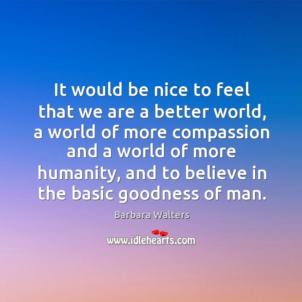 It would be nice to feel that we are a better world Barbara Walters Picture Quote