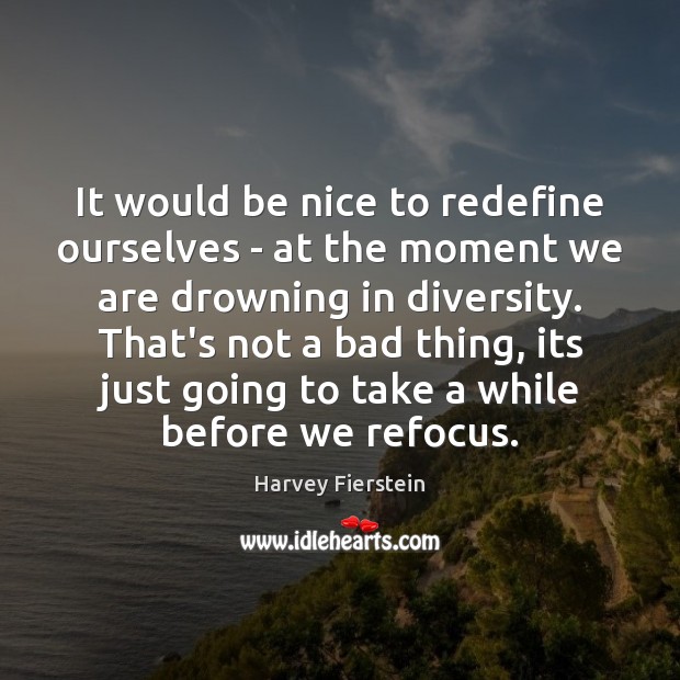 It would be nice to redefine ourselves – at the moment we Harvey Fierstein Picture Quote