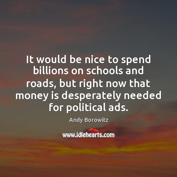 It would be nice to spend billions on schools and roads, but Money Quotes Image