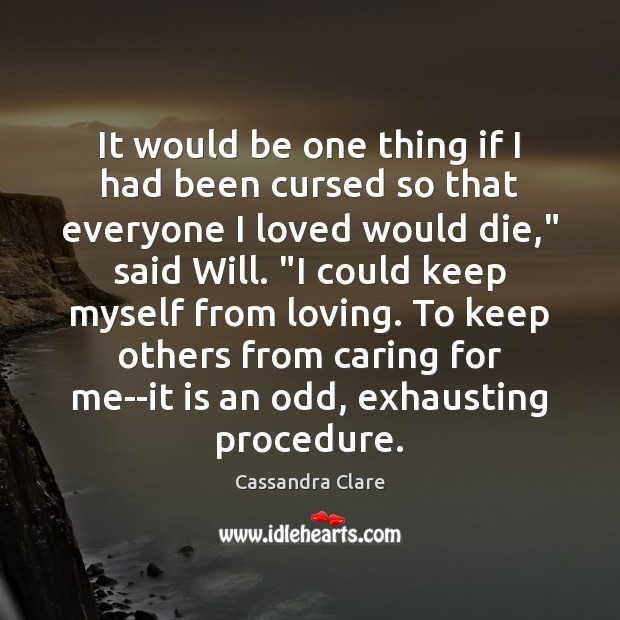 It would be one thing if I had been cursed so that Cassandra Clare Picture Quote
