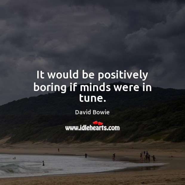 It would be positively boring if minds were in tune. David Bowie Picture Quote