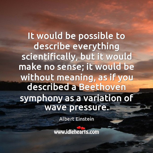 It would be possible to describe everything scientifically, but it would make Image