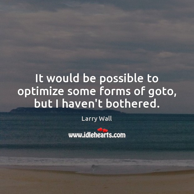 It would be possible to optimize some forms of goto, but I haven’t bothered. Larry Wall Picture Quote
