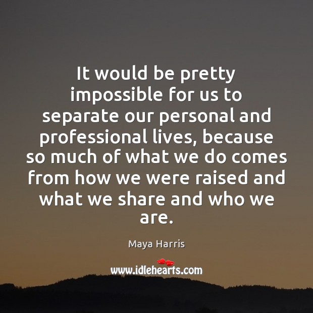 It would be pretty impossible for us to separate our personal and Maya Harris Picture Quote