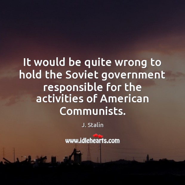 It would be quite wrong to hold the Soviet government responsible for J. Stalin Picture Quote