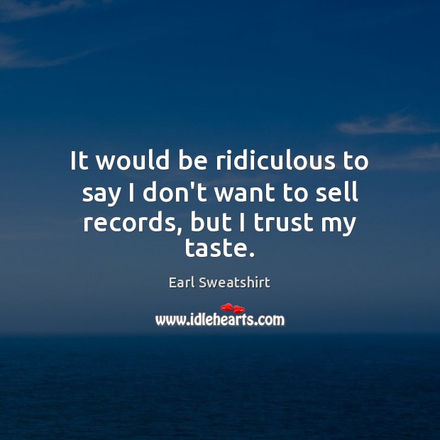 It would be ridiculous to say I don’t want to sell records, but I trust my taste. Earl Sweatshirt Picture Quote