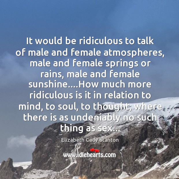 It would be ridiculous to talk of male and female atmospheres, male Elizabeth Cady Stanton Picture Quote