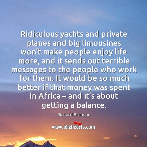 It would be so much better if that money was spent in africa – and it’s about getting a balance. Richard Branson Picture Quote