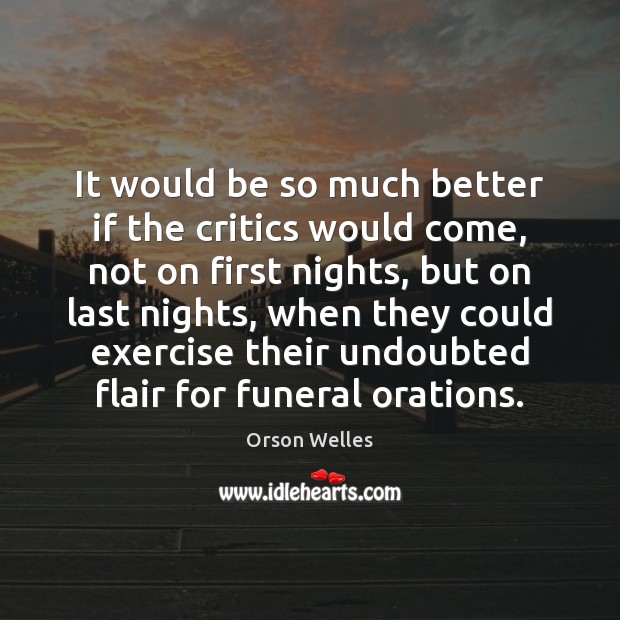 It would be so much better if the critics would come, not Orson Welles Picture Quote