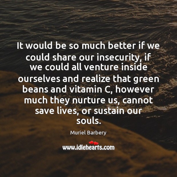 It would be so much better if we could share our insecurity, Muriel Barbery Picture Quote