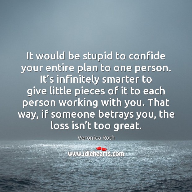 It would be stupid to confide your entire plan to one person. Image