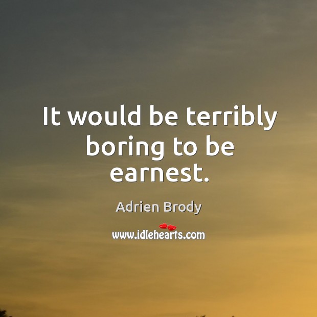 It would be terribly boring to be earnest. Adrien Brody Picture Quote