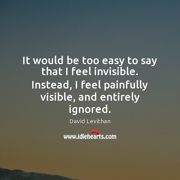 It would be too easy to say that I feel invisible. Instead, David Levithan Picture Quote