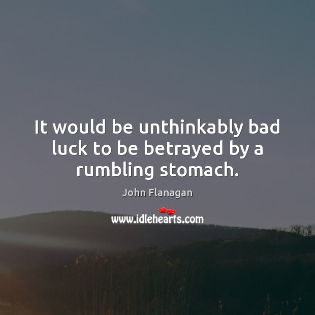 It would be unthinkably bad luck to be betrayed by a rumbling stomach. John Flanagan Picture Quote