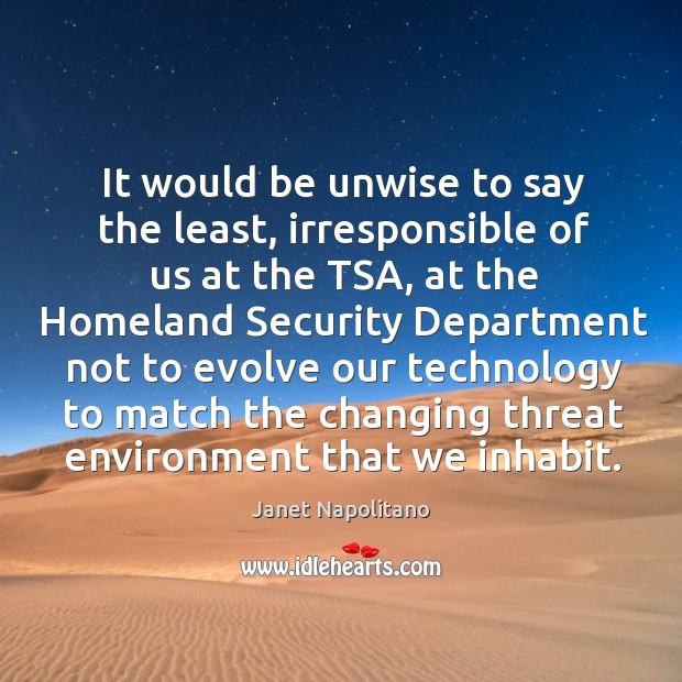 It would be unwise to say the least, irresponsible of us at the tsa Janet Napolitano Picture Quote