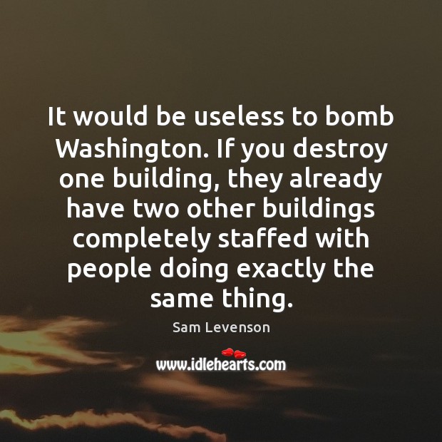 It would be useless to bomb Washington. If you destroy one building, Sam Levenson Picture Quote