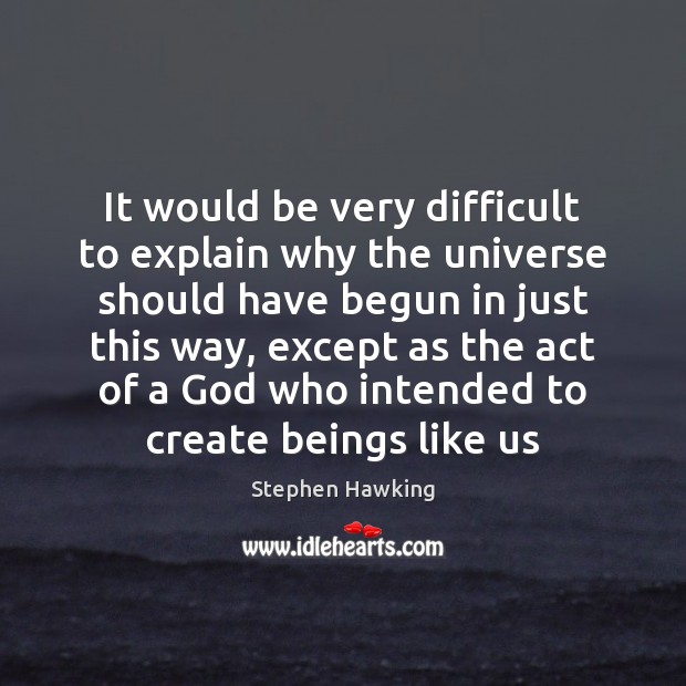 It would be very difficult to explain why the universe should have Image