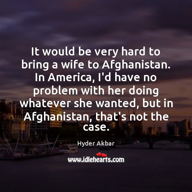 It would be very hard to bring a wife to Afghanistan. In Image