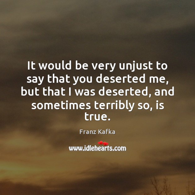 It would be very unjust to say that you deserted me, but Franz Kafka Picture Quote