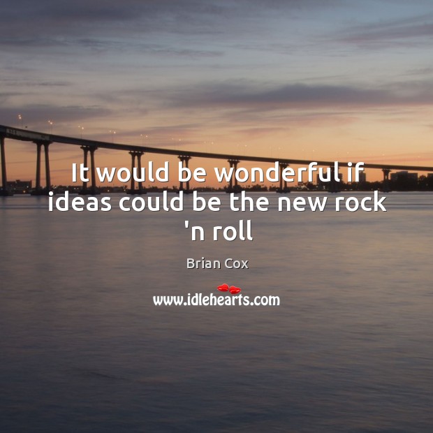 It would be wonderful if ideas could be the new rock ‘n roll Image