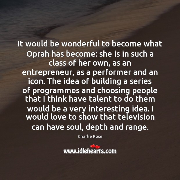 It would be wonderful to become what Oprah has become: she is Charlie Rose Picture Quote