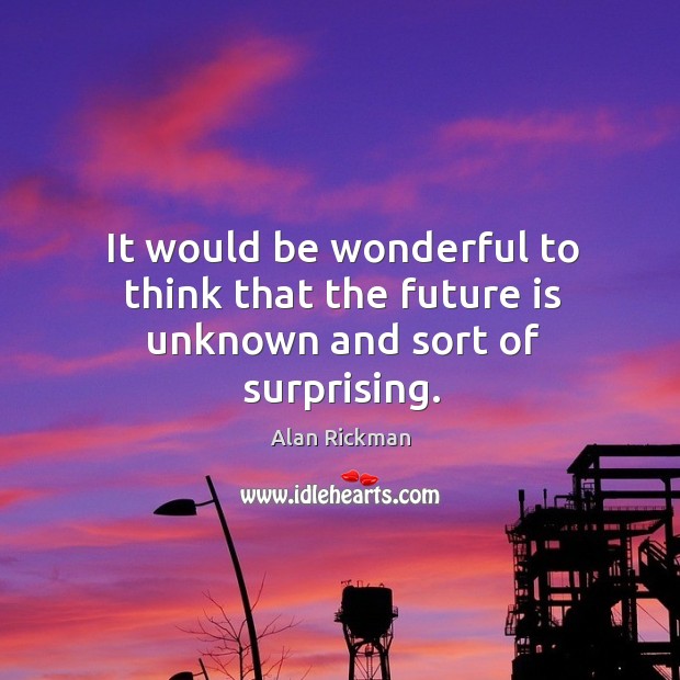 It would be wonderful to think that the future is unknown and sort of surprising. Image
